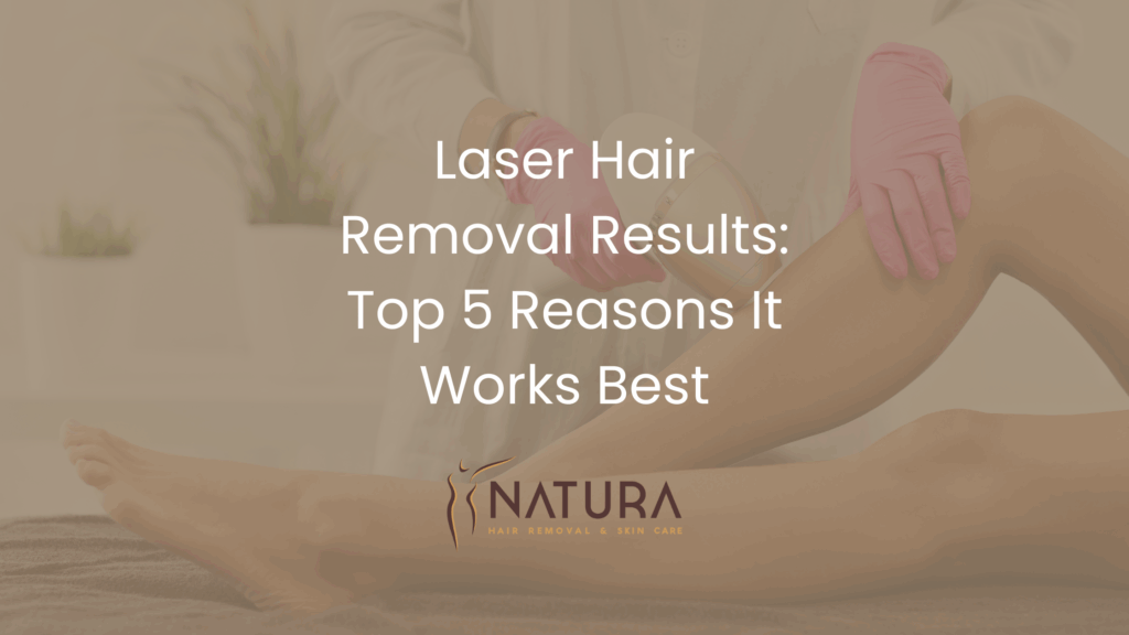 Laser Hair Removal Results: Top 5 Reasons It Works Best