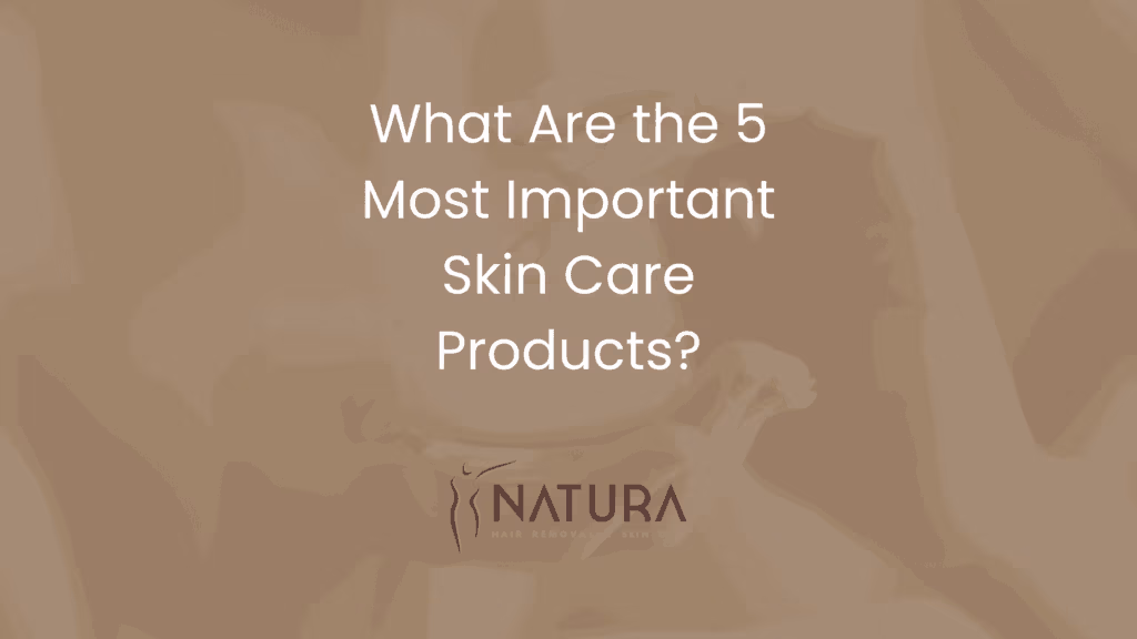 What Are the 5 Most Important Skin Care Products?