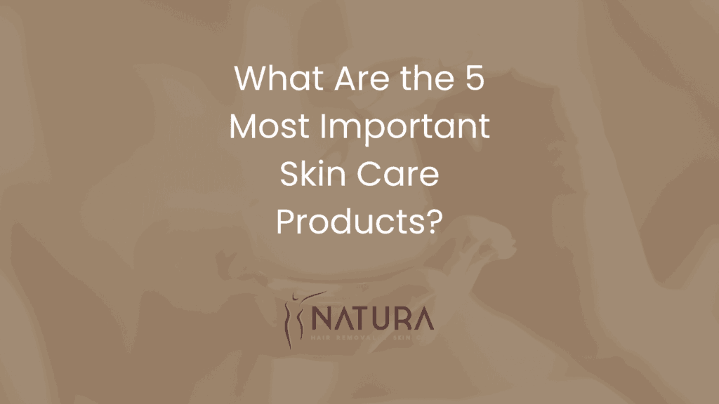 What Are the 5 Most Important Skin Care Products?