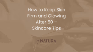How to Keep Skin Firm and Glowing After 50 – Skincare Tips