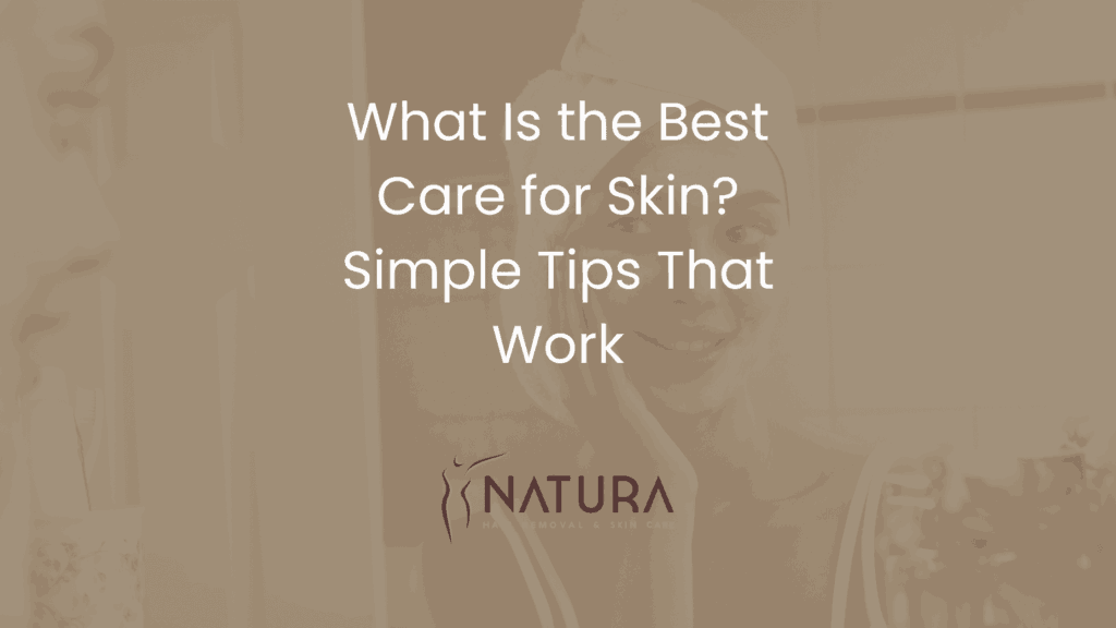 What Is the Best Care for Skin? Simple Tips That Work