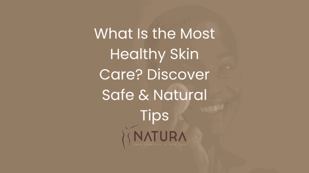 What Is the Most Healthy Skin Care? Discover Safe & Natural Tips