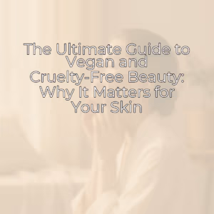 Featured image for The Ultimate Guide to Vegan and Cruelty-Free Beauty: Why It Matters for Your Skin
