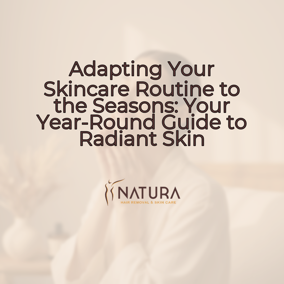 Adapting Your Skincare Routine to the Seasons: Your Year-Round Guide to ...