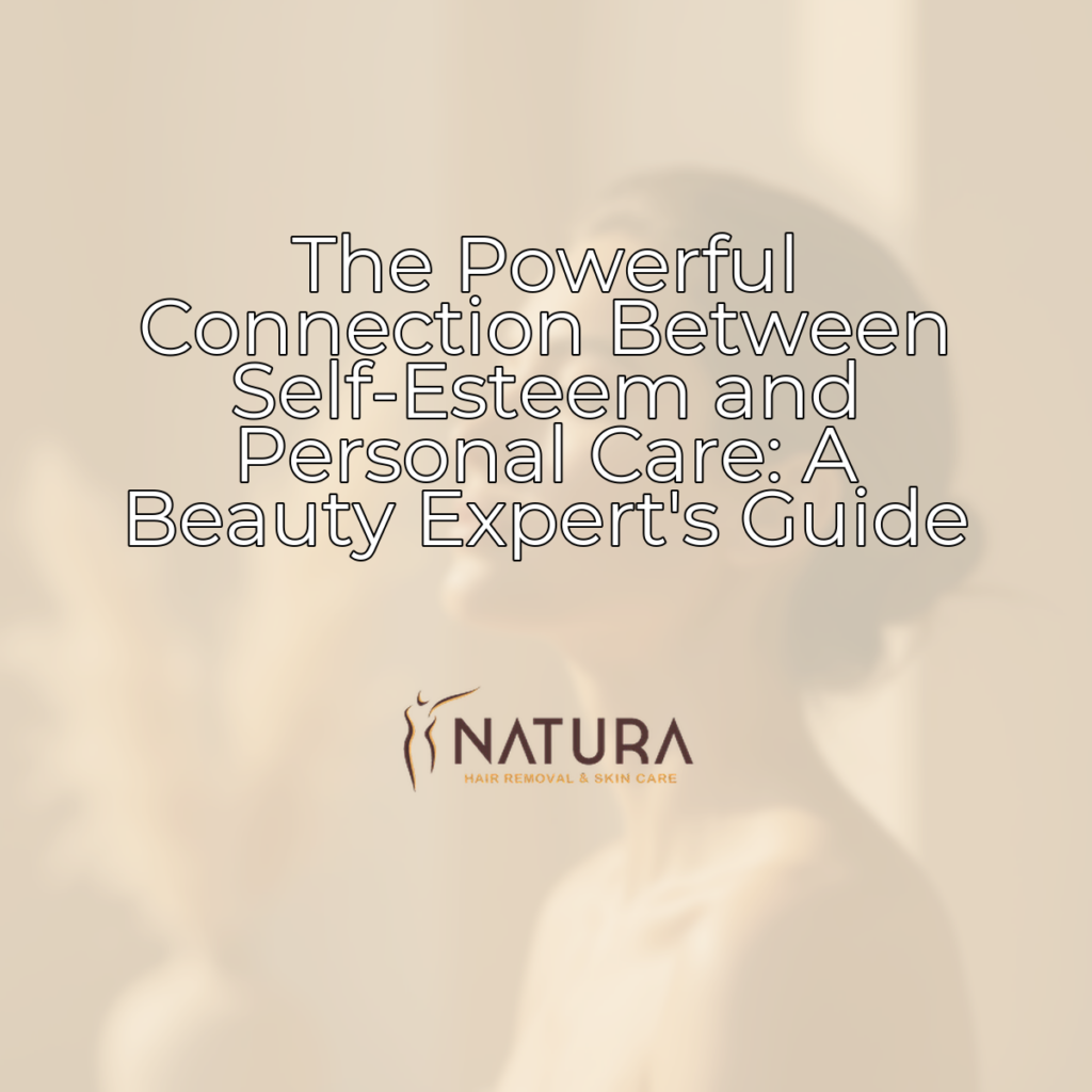 The Powerful Connection Between Self-Esteem and Personal Care: A Beauty Expert's Guide